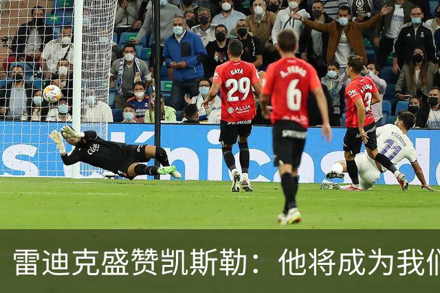 雷迪克盛赞凯斯勒：他将成为我们防线的核心沟通者